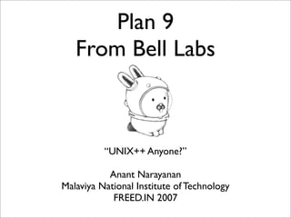 Plan 9
From Bell Labs

“UNIX++ Anyone?”
Anant Narayanan
Malaviya National Institute of Technology
FREED.IN 2007

 