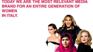 TODAY WE ARE THE MOST RELEVANT MEDIA
BRAND FOR AN ENTIRE GENERATION OF
WOMEN
IN ITALY.
 