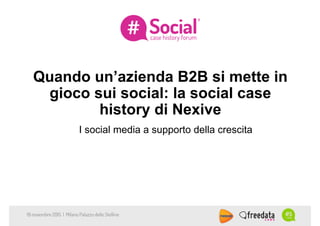 Quando un’azienda B2B si mette in
gioco sui social: la social case
history di Nexive
I social media a supporto della crescita
19 novembre 2015 | Milano Palazzo delle Stelline
 