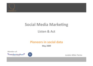 Social Media Marke-ng 
                     Listen & Act 

                Pioneers in social data 
                        May 2009 

Member of: 
                                           London Milan Torino 
 