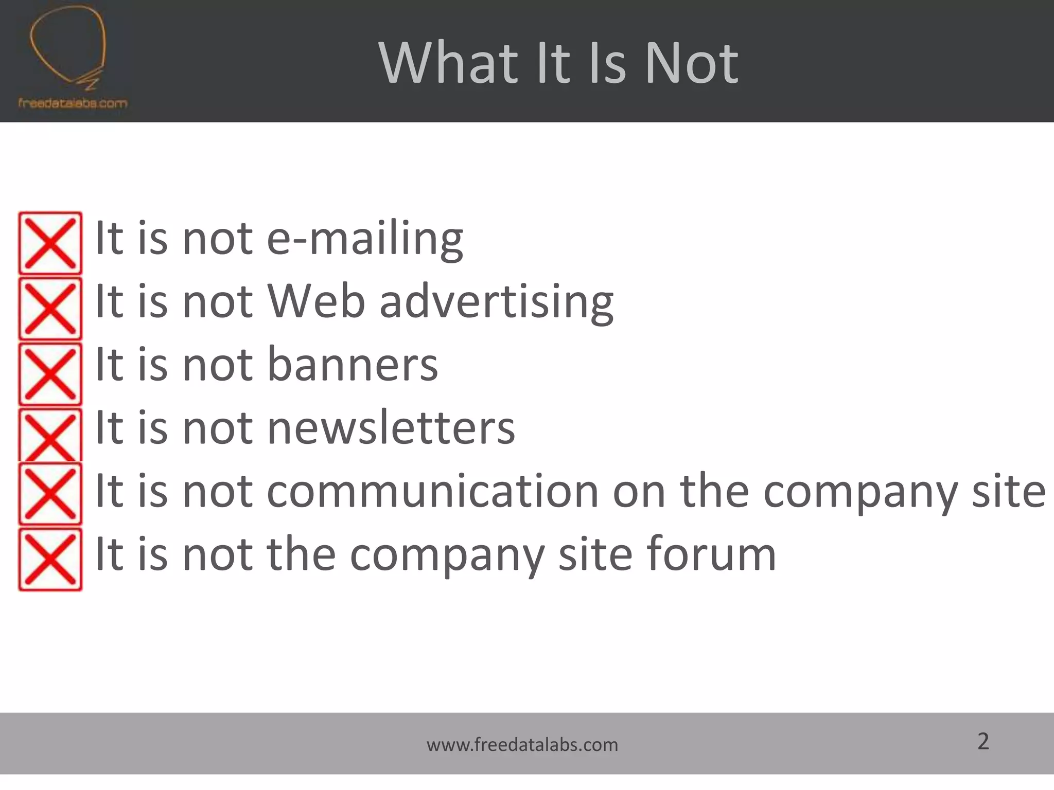                 What It Is Not It is not e-mailingIt is not Web advertisingIt is not bannersIt is not newslettersIt is not communication on the company siteIt is not the company site forum