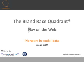 The Brand Race Quadrant®
                   Play on the Web

                 Pioneers in social data
                        marzo 2009

Membro di:
                                           Londra Milano Torino
 