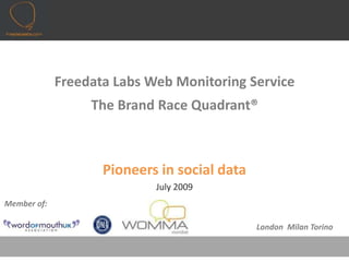 Freedata Labs Web Monitoring Service The Brand Race Quadrant® Pioneers in social data July 2009 Member of: London  Milan Torino 