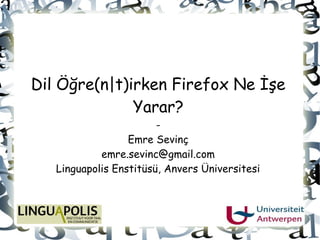 Dil Öğre(n|t)irken Firefox Ne İşe
              Yarar?
                        -
                  Emre Sevinç
            emre.sevinc@gmail.com
   Linguapolis Enstitüsü, Anvers Üniversitesi
 
