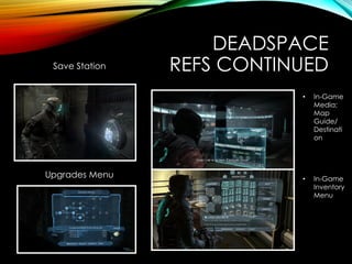 DEADSPACE
REFS CONTINUEDSave Station
Upgrades Menu
• In-Game
Media;
Map
Guide/
Destinati
on
• In-Game
Inventory
Menu
 