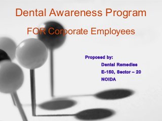 Dental Awareness Program
FOR Corporate Employees
Proposed by:
Dental Remedies
E-150, Sector – 20
NOIDA
 