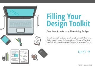Premium Assets on a Shoestring Budget
Filling Your
Design Toolkit
mike-taylor.org
Despite a wealth of design assets available on the Internet,
finding good, copyright-free options is like searching for a
needle in a haystack — especially if you’re on a tight budget.
NEXT 
 