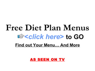 Free Diet Plan Menus
     <click here> to GO
  Find out Your Menu… And More


        AS SEEN ON TV
 