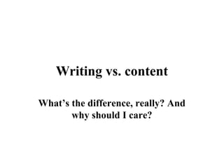 Writing vs. content
What’s the difference, really? And
why should I care?

 