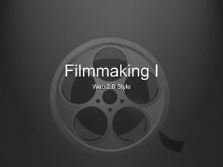 Filmmaking I
Web 2.0 Style

 