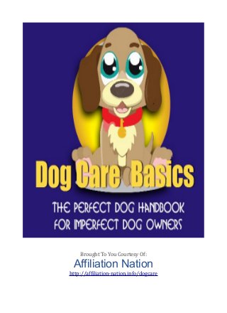 Brought To You Courtesy Of:
Affiliation Nation
http://affiliation-nation.info/dogcare
 