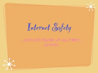 Internet Safety
...KEEP SAFE ONLINE AT ALL TIMES...
             ..BE WISE..
 