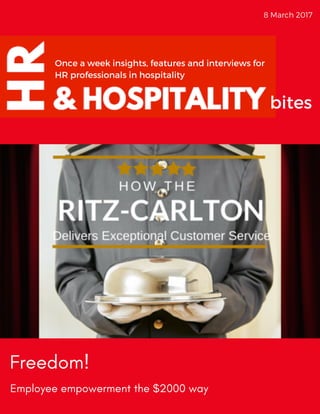 8 March 2017 
Once a week insights, features and interviews for
HR professionals in hospitality
bites
Freedom!
Employee empowerment the $2000 way
 