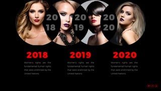 20
18
20
19
20
20
2018 2019 2020
Women’s rights are the
fundamental human rights
that were enshrined by the
United Nations.
Women’s rights are the
fundamental human rights
that were enshrined by the
United Nations.
Women’s rights are the
fundamental human rights
that were enshrined by the
United Nations.
 