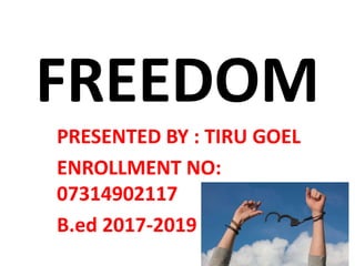 FREEDOM
PRESENTED BY : TIRU GOEL
ENROLLMENT NO:
07314902117
B.ed 2017-2019
 