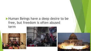 Human Beings have a deep desire to be
free, but freedom is often abused
term
 