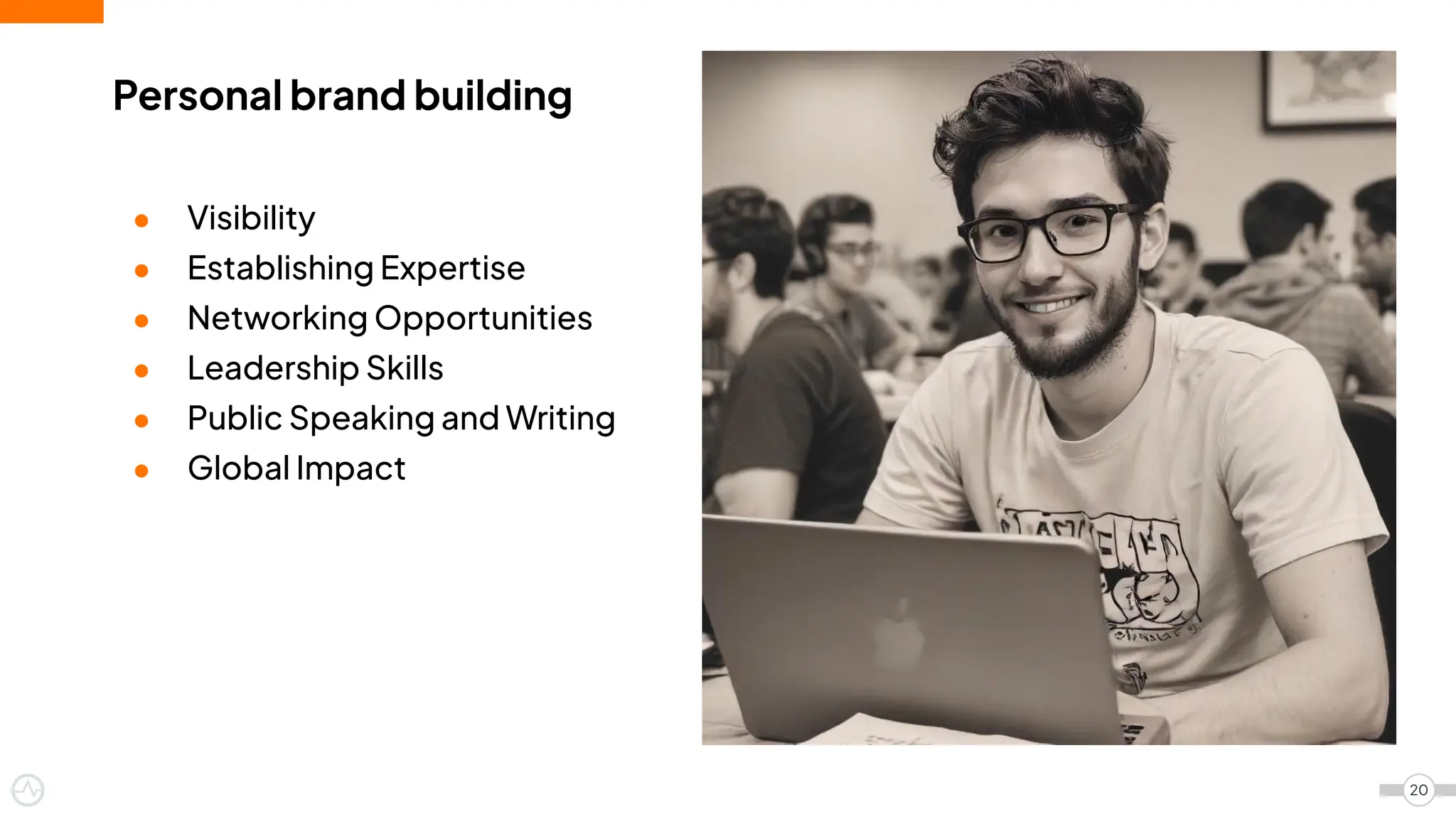 Personal brand building
● Visibility
● Establishing Expertise
● Networking Opportunities
● Leadership Skills
● Public Speaking and Writing
● Global Impact
20
 