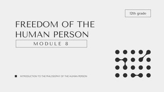 FREEDOM OF THE
HUMAN PERSON
INTRODUCTION TO THE PHILOSOPHY OF THE HUMAN PERSON
M O D U L E 8
12th grade
 