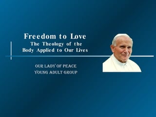 Freedom to Love  The Theology of the Body Applied to Our Lives Our Lady of Peace Young Adult Group 