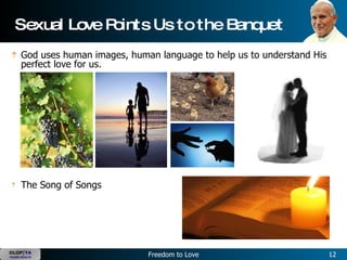 Sexual Love Points Us to the Banquet God uses human images, human language to help us to understand His perfect love for us.   The Song of Songs   