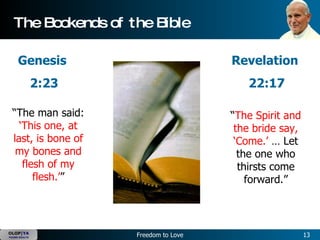 The Bookends of the Bible Genesis  2:23 “ The man said:  ‘This one, at last, is bone of my bones and flesh of my flesh.’ ” Revelation  22:17 “ The Spirit and the bride say, ‘Come.’  … Let the one who thirsts come forward.” 