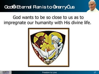 God’s Eternal Plan is to “marry” us God wants to be so close to us as to impregnate our humanity with His divine life.  