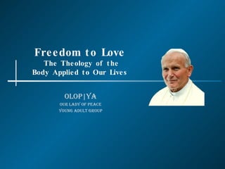 Freedom to Love  The Theology of the Body Applied to Our Lives OLOP|YA Our Lady of Peace Young Adult Group 