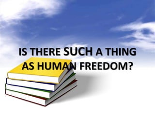 IS THERE SUCH A THING
AS HUMAN FREEDOM?
 