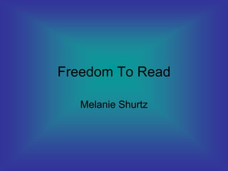 Freedom To Read

   Melanie Shurtz
 