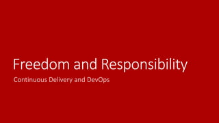 Freedom and Responsibility
Continuous Delivery and DevOps
 