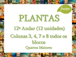 PLANTAS
 12º Andar (12 unidades)
Colunas 3, 4, 7 e 8 todos os
          blocos
       Quartos Maiores
 