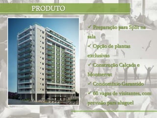 PRODUTO

           Preparação para Split na
          sala
           Opção de plantas
          exclusivas
           Construção Calçada e
          Montserrat
           Condomínio Garantido
           60 vagas de visitantes, com
          previsão para aluguel
 