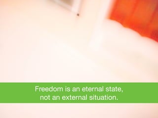 Freedom is an eternal state, 

not an external situation.
 