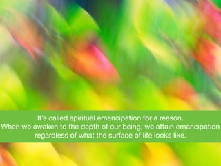 It’s called spiritual emancipation for a reason. 

When we awaken to the depth of our being, we attain emancipation
regardless of what the surface of life looks like.
 