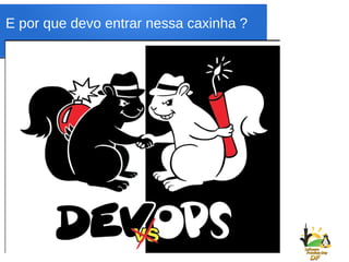 E por que devo entrar nessa caxinha ?
 