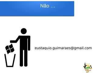 Dúvidas?
Contato:
eustaquio.guimaraes@gmail.com
Não …
 