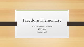 Freedom Elementary
Principal: Tabitha Ejinkonye
SPED 6334
Summer 2015
 
