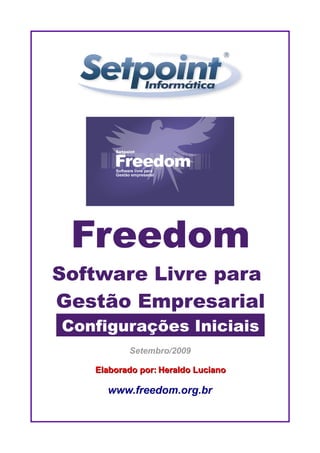 Freedom
Software Livre para
Gestão Empresarial
Configurações Iniciais
          Setembro/2009

   Elaborado por: Heraldo Luciano

     www.freedom.org.br
 