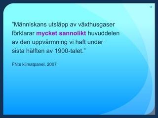 19”Människans utsläpp av växthusgaser förklarar mycket sannolikt huvuddelen av den uppvärmning vi haft under sista hälften av 1900-talet.”FN:s klimatpanel, 2007