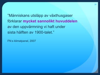 20”Människans utsläpp av växthusgaser förklarar mycket sannolikt huvuddelenav den uppvärmning vi haft under sista hälften av 1900-talet.”FN:s klimatpanel, 2007
