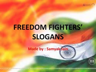 FREEDOM FIGHTERS’
     SLOGANS
   Made by : Samyak Jain
 