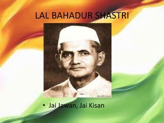 LAL BAHADUR SHASTRI




 • Jai Jawan, Jai Kisan
 
