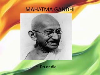 MAHATMA GANDHI




   • Do or die
 