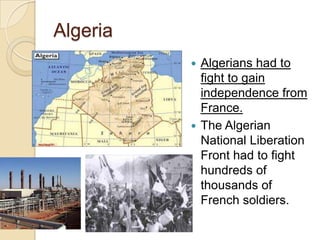 Algeria
 Algerians had to
fight to gain
independence from
France.
 The Algerian
National Liberation
Front had to fight
hundreds of
thousands of
French soldiers.
 