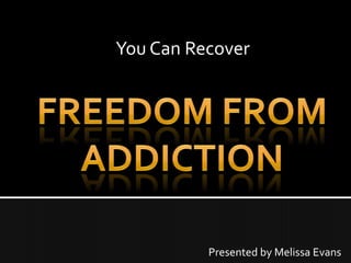 You Can Recover Freedom From Addiction Presented by Melissa Evans 