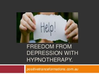 FREEDOM FROM
DEPRESSION WITH
HYPNOTHERAPY.
positivetranceformations.com.au
 