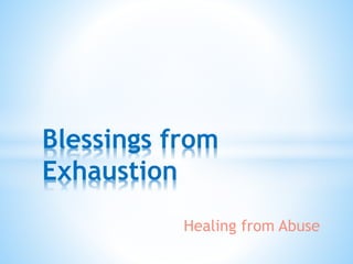 Healing from Abuse
Blessings from
Exhaustion
 