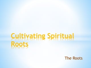 The Roots
Cultivating Spiritual
Roots
 