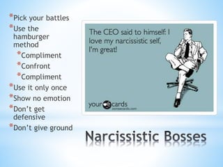 *Pick your battles
*Use the
hamburger
method
*Compliment
*Confront
*Compliment
*Use it only once
*Show no emotion
*Don’t get
defensive
*Don’t give ground
 