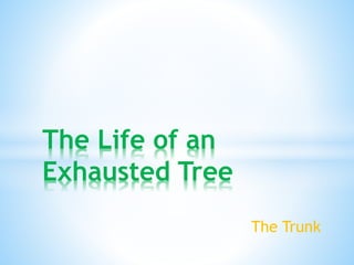 The Trunk
The Life of an
Exhausted Tree
 